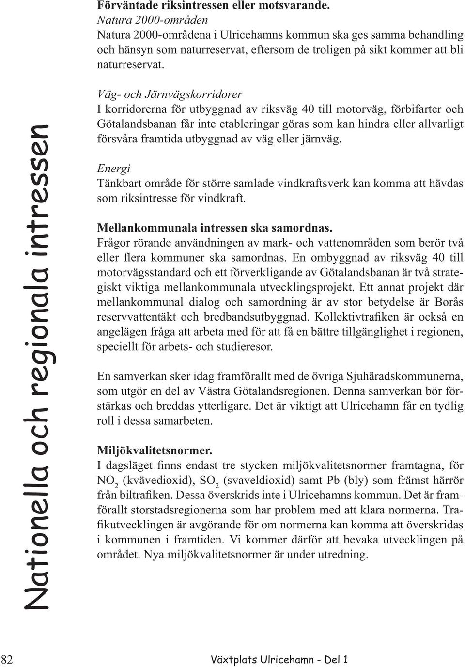 Nationella och regionala intressen Väg- och Järnvägskorridorer I korridorerna för utbyggnad av riksväg 40 till motorväg, förbifarter och Götalandsbanan får inte etableringar göras som kan hindra