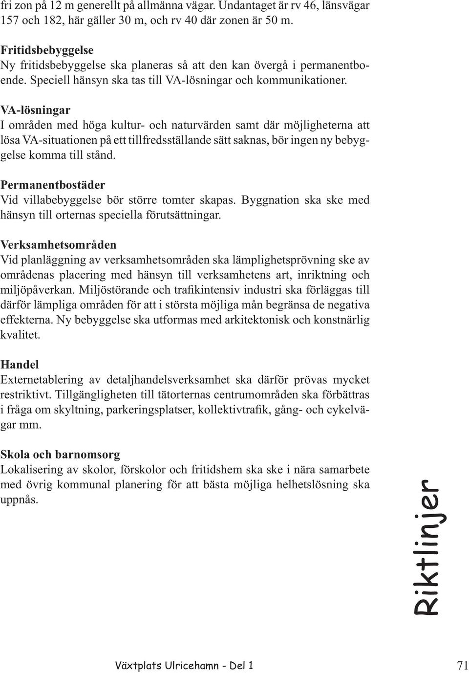 VA-lösningar I områden med höga kultur- och naturvärden samt där möjligheterna att lösa VA-situationen på ett tillfredsställande sätt saknas, bör ingen ny bebyggelse komma till stånd.