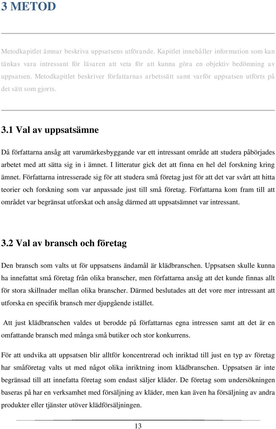 1 Val av uppsatsämne Då författarna ansåg att varumärkesbyggande var ett intressant område att studera påbörjades arbetet med att sätta sig in i ämnet.