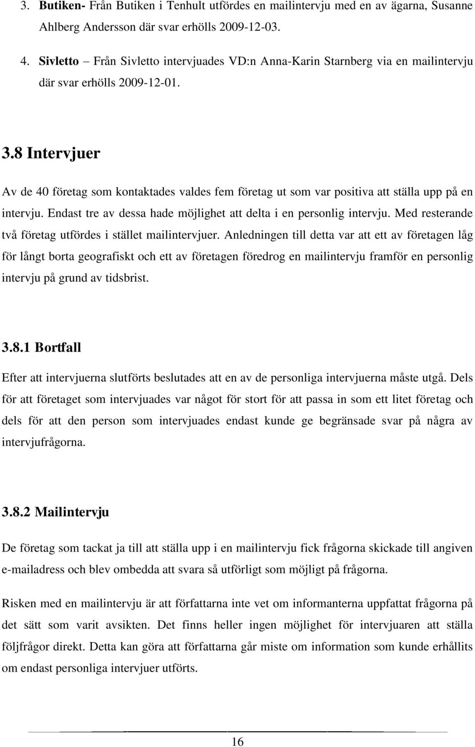 8 Intervjuer Av de 40 företag som kontaktades valdes fem företag ut som var positiva att ställa upp på en intervju. Endast tre av dessa hade möjlighet att delta i en personlig intervju.