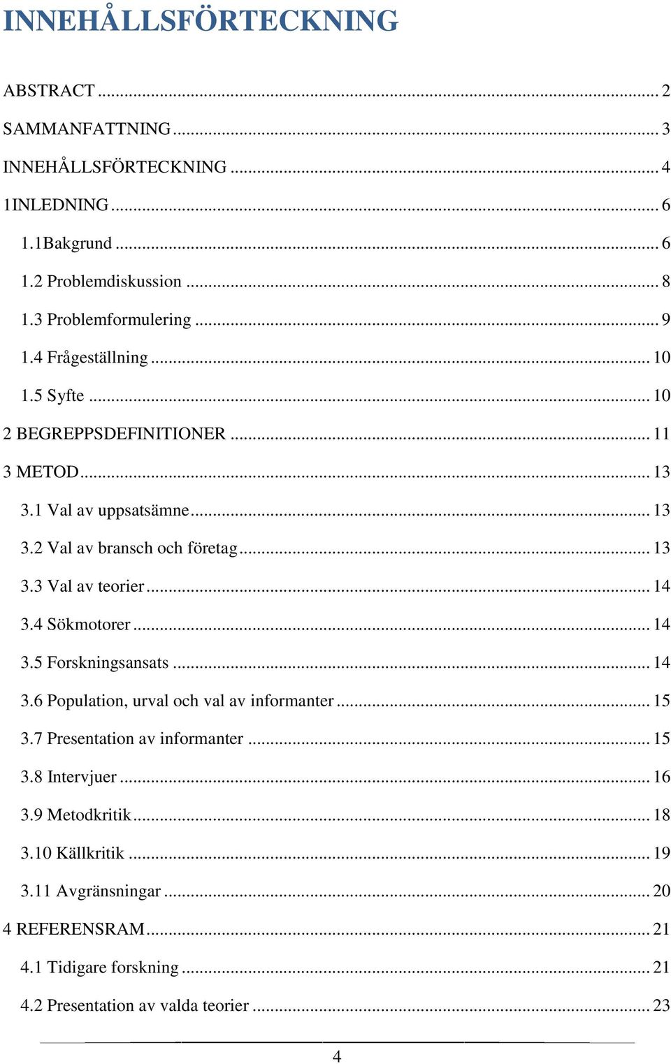 .. 14 3.4 Sökmotorer... 14 3.5 Forskningsansats... 14 3.6 Population, urval och val av informanter... 15 3.7 Presentation av informanter... 15 3.8 Intervjuer... 16 3.