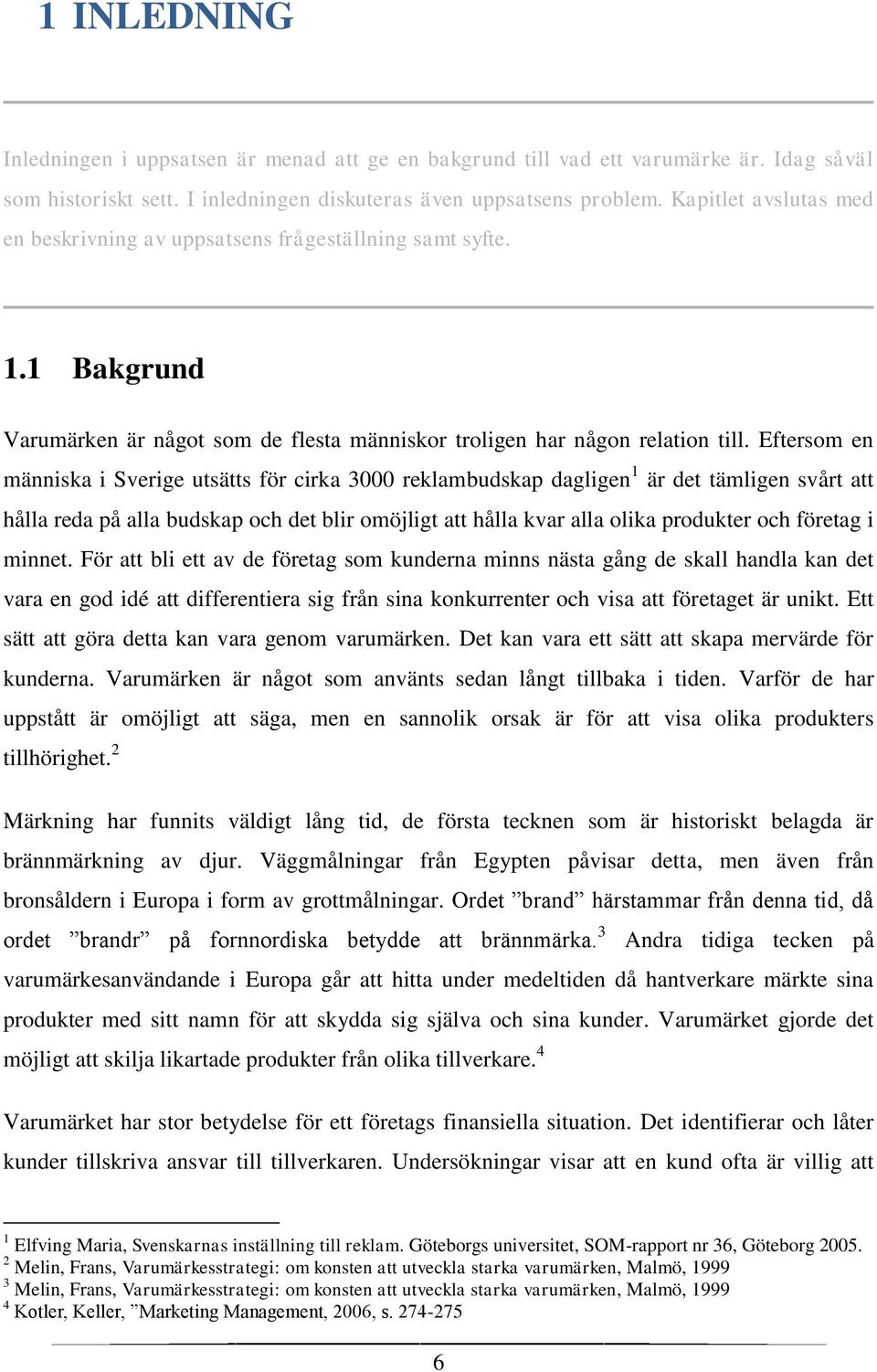 Eftersom en människa i Sverige utsätts för cirka 3000 reklambudskap dagligen 1 är det tämligen svårt att hålla reda på alla budskap och det blir omöjligt att hålla kvar alla olika produkter och