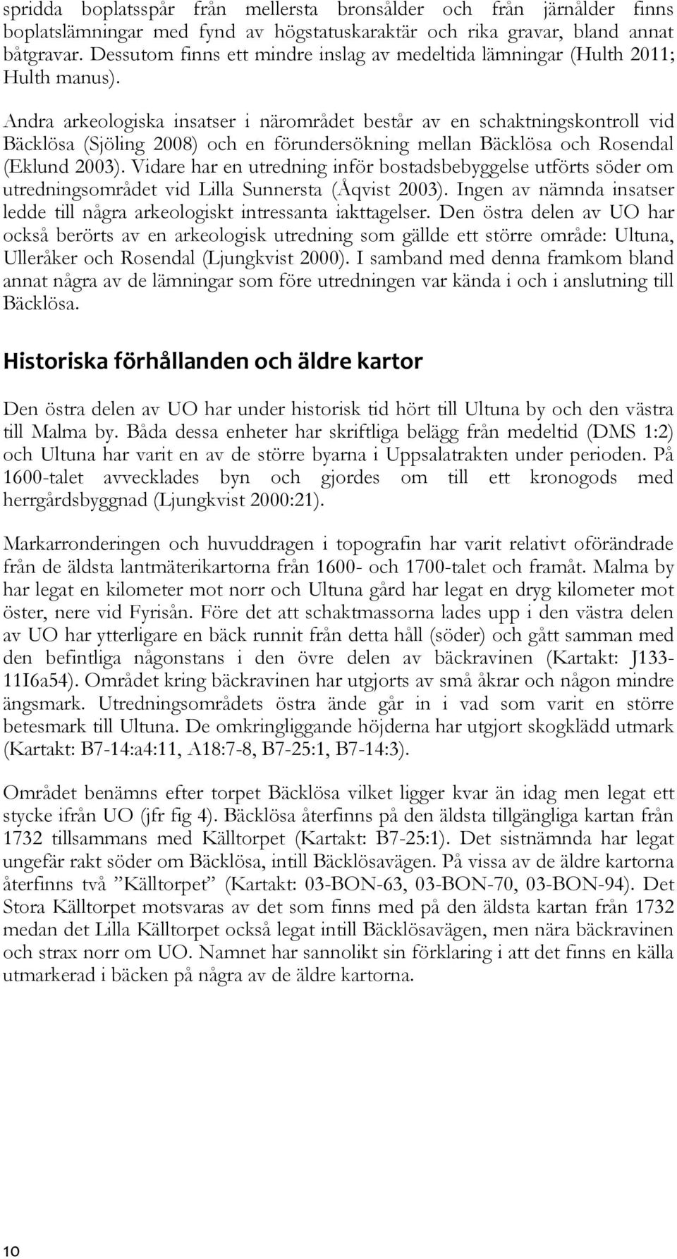 Andra arkeologiska insatser i närområdet består av en schaktningskontroll vid Bäcklösa (Sjöling 2008) och en förundersökning mellan Bäcklösa och Rosendal (Eklund 2003).