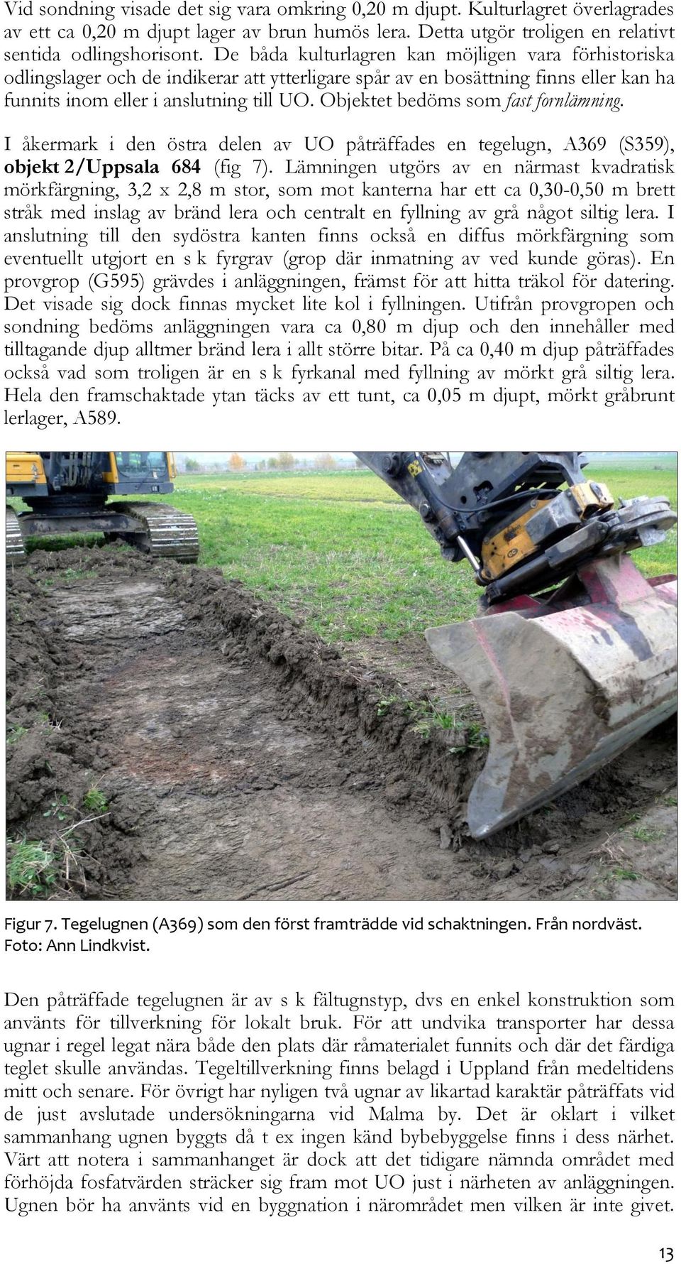 Objektet bedöms som fast fornlämning. I åkermark i den östra delen av UO påträffades en tegelugn, A369 (S359), objekt 2/Uppsala 684 (fig 7).