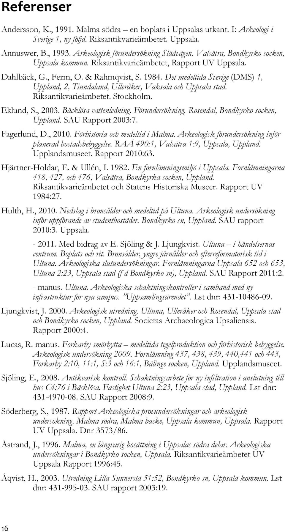 Det medeltida Sverige (DMS) 1, Uppland, 2, Tiundaland, Ulleråker, Vaksala och Uppsala stad. Riksantikvarieämbetet. Stockholm. Eklund, S., 2003. Bäcklösa vattenledning. Förundersökning.