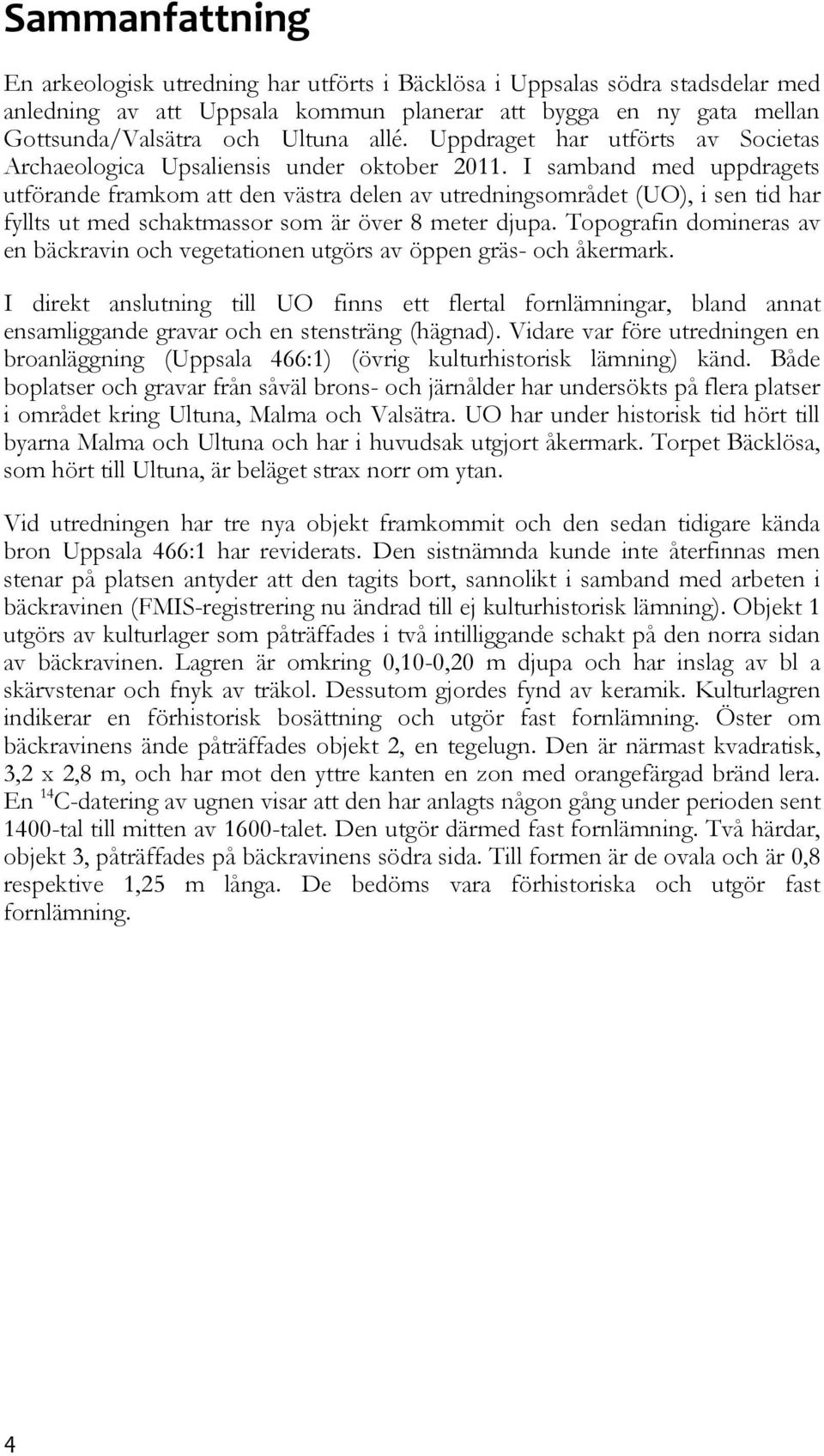 I samband med uppdragets utförande framkom att den västra delen av utredningsområdet (UO), i sen tid har fyllts ut med schaktmassor som är över 8 meter djupa.