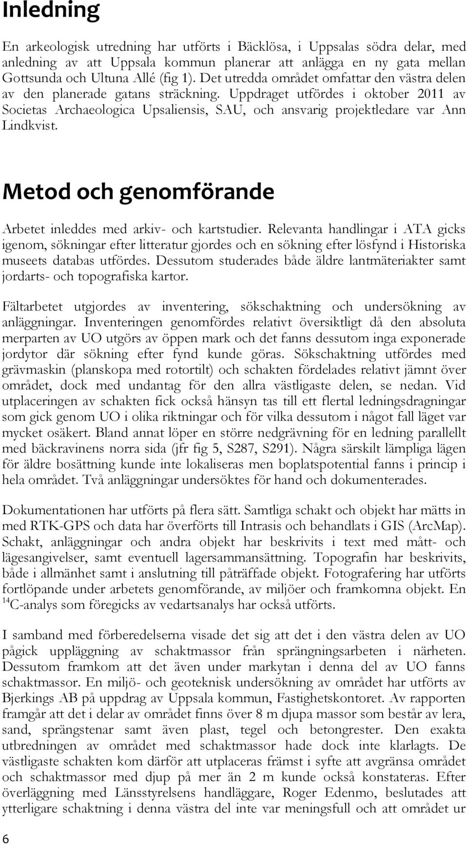 Uppdraget utfördes i oktober 2011 av Societas Archaeologica Upsaliensis, SAU, och ansvarig projektledare var Ann Lindkvist. Metod och genomförande Arbetet inleddes med arkiv- och kartstudier.