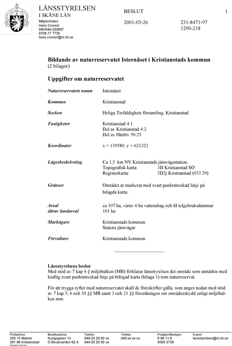 Kristianstad Fastigheter Kristianstad 4:1 Del av Kristianstad 4:2 Del av Härlöv 50:25 Koordinater x = 139580, y = 621321 Lägesbeskrivning Gränser Areal därav landareal Markägare Förvaltare Ca 1,5 km