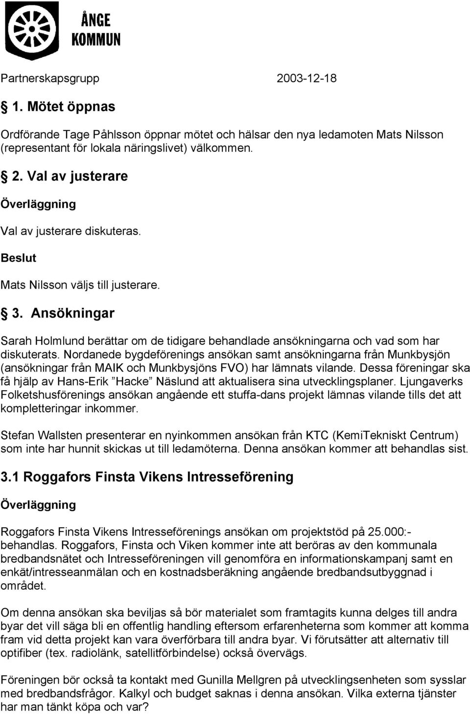 Nordanede bygdeförenings ansökan samt ansökningarna från Munkbysjön (ansökningar från MAIK och Munkbysjöns FVO) har lämnats vilande.