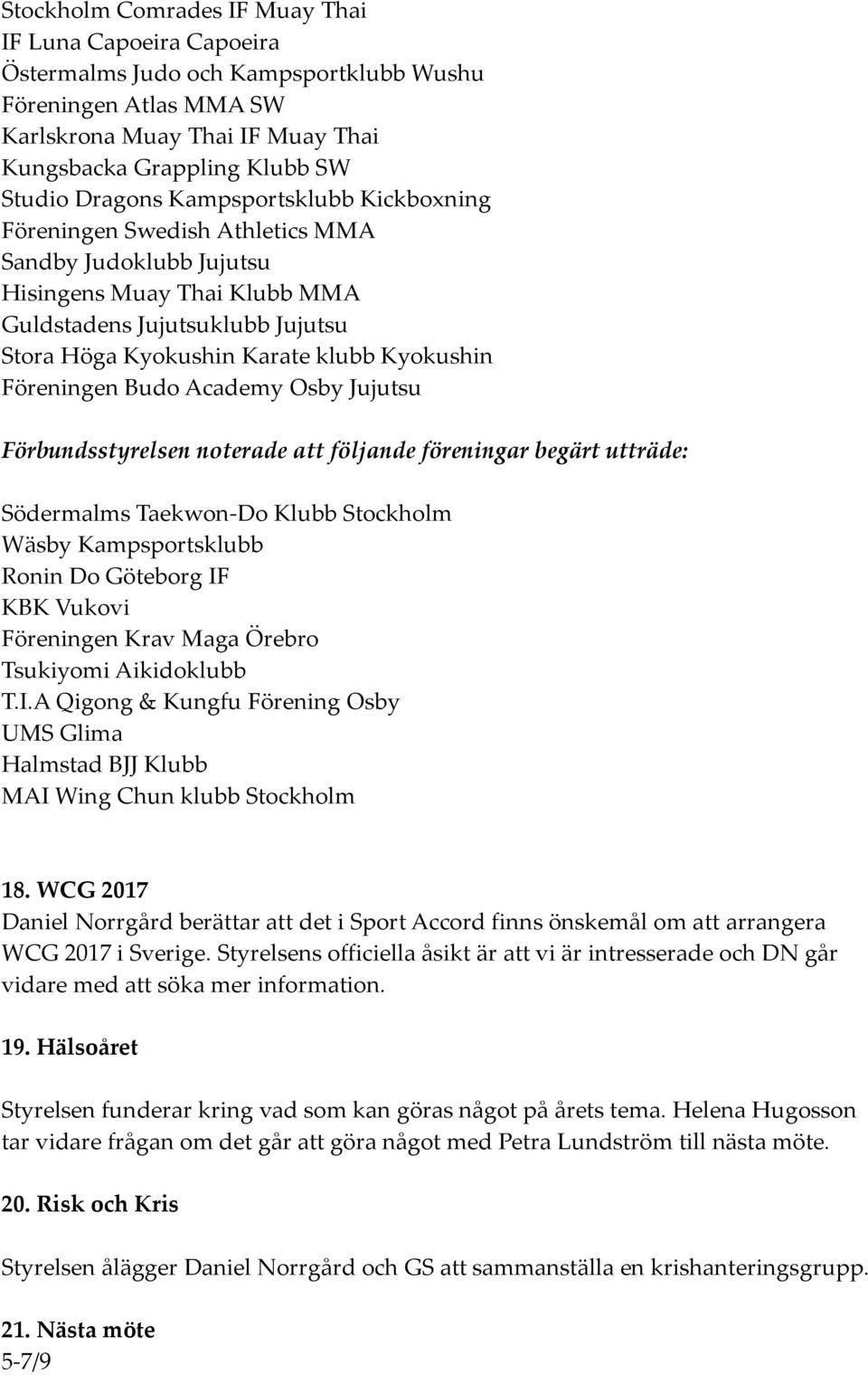 Kyokushin Föreningen Budo Academy Osby Jujutsu Förbundsstyrelsen noterade att följande föreningar begärt utträde: Södermalms Taekwon-Do Klubb Stockholm Wäsby Kampsportsklubb Ronin Do Göteborg IF KBK