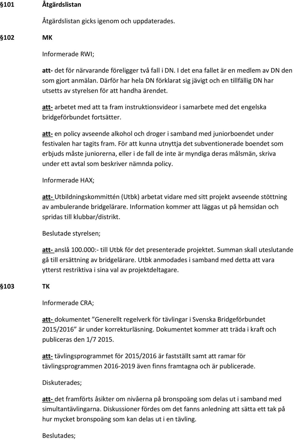 att- arbetet med att ta fram instruktionsvideor i samarbete med det engelska bridgeförbundet fortsätter.