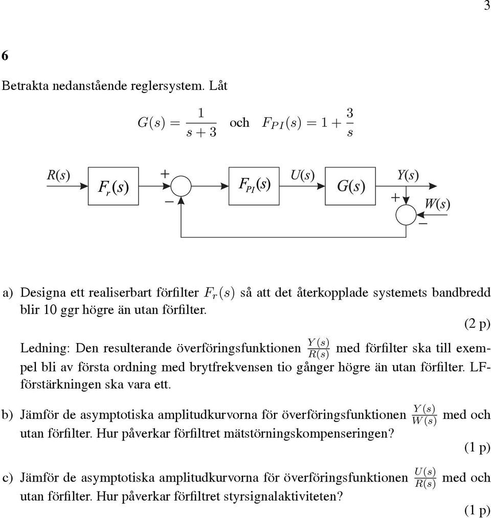 Ledning: Den resulterande överföringsfunktionen Y (s) R(s) med förfilter ska till exempel bli av första ordning med brytfrekvensen tio gånger högre än utan förfilter.