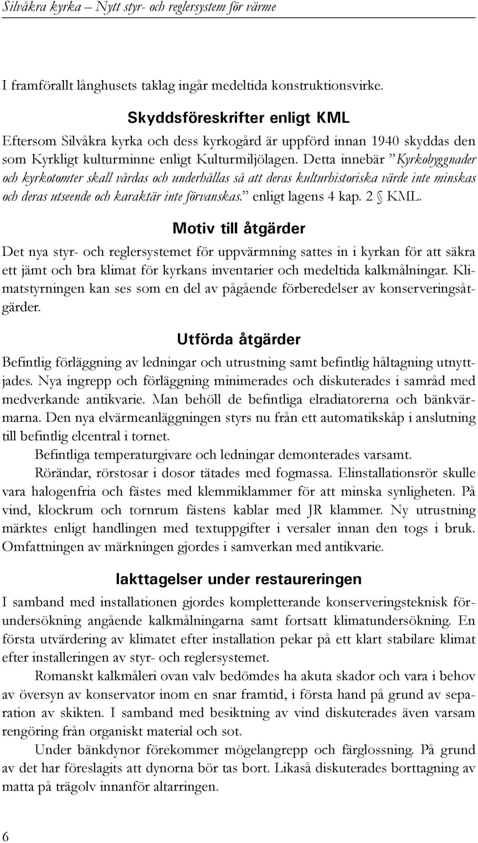 Detta innebär Kyrkobyggnader och kyrkotomter skall vårdas och underhållas så att deras kulturhistoriska värde inte minskas och deras utseende och karaktär inte förvanskas. enligt lagens 4 kap. 2 KML.