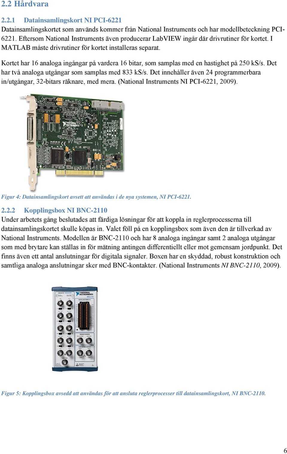 Kortet har 16 analoga ingångar på vardera 16 bitar, som samplas med en hastighet på 250 ks/s. Det har två analoga utgångar som samplas med 833 ks/s.