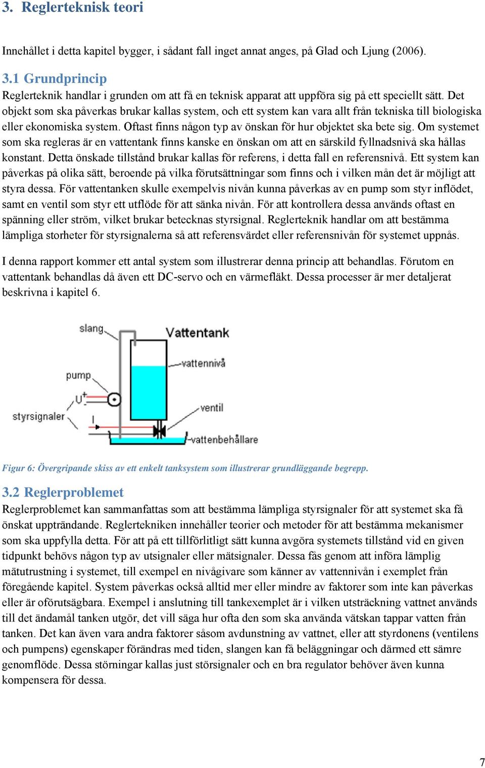 Det objekt som ska påverkas brukar kallas system, och ett system kan vara allt från tekniska till biologiska eller ekonomiska system. Oftast finns någon typ av önskan för hur objektet ska bete sig.