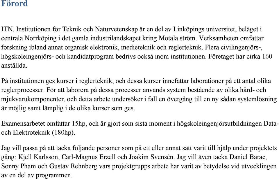 Företaget har cirka 160 anställda. På institutionen ges kurser i reglerteknik, och dessa kurser innefattar laborationer på ett antal olika reglerprocesser.