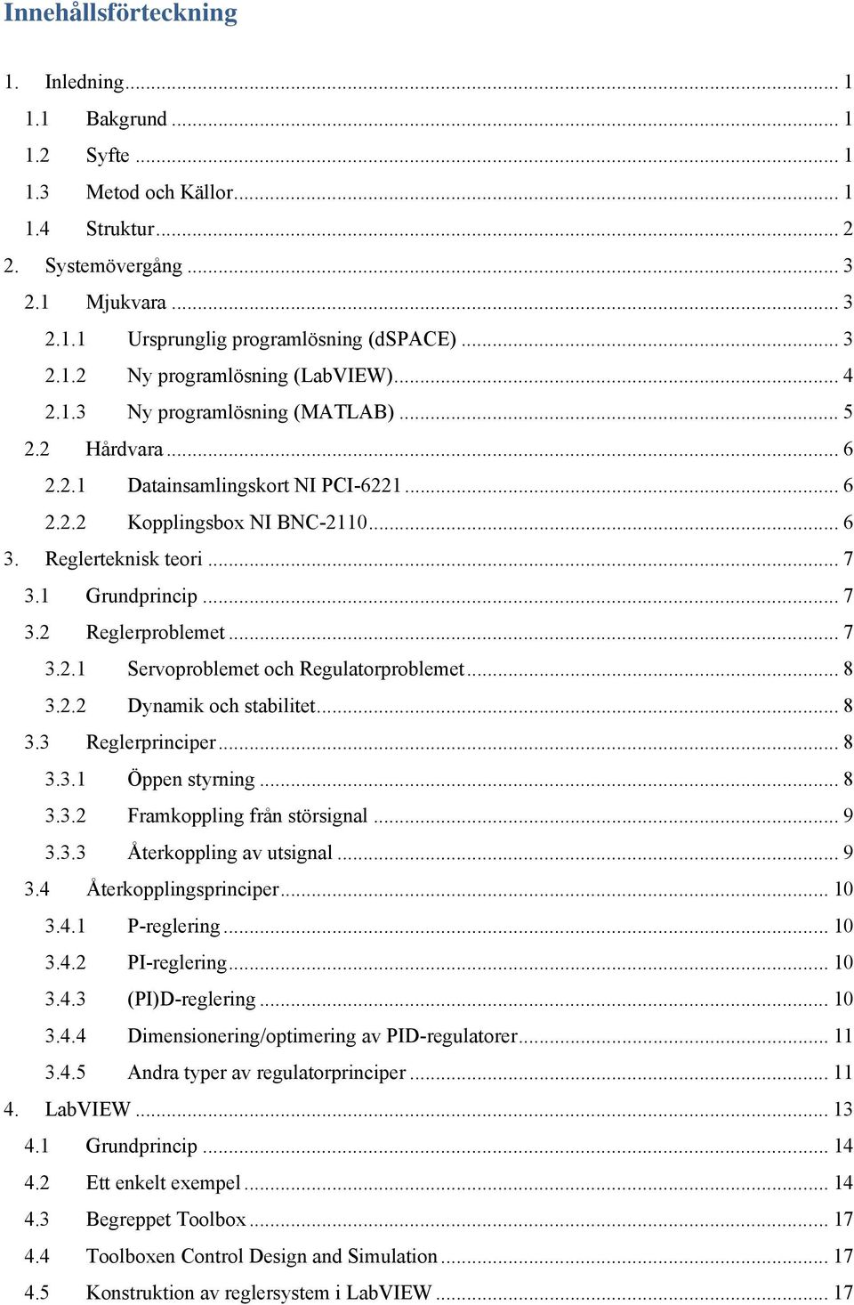 Reglerteknisk teori... 7 3.1 Grundprincip... 7 3.2 Reglerproblemet... 7 3.2.1 Servoproblemet och Regulatorproblemet... 8 3.2.2 Dynamik och stabilitet... 8 3.3 Reglerprinciper... 8 3.3.1 Öppen styrning.