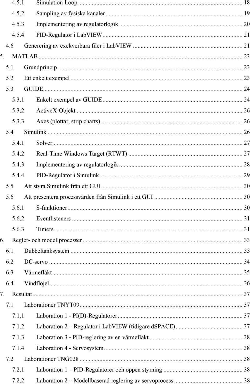 .. 26 5.4.1 Solver... 27 5.4.2 Real-Time Windows Target (RTWT)... 27 5.4.3 Implementering av regulatorlogik... 28 5.4.4 PID-Regulator i Simulink... 29 5.5 Att styra Simulink från ett GUI... 30 5.