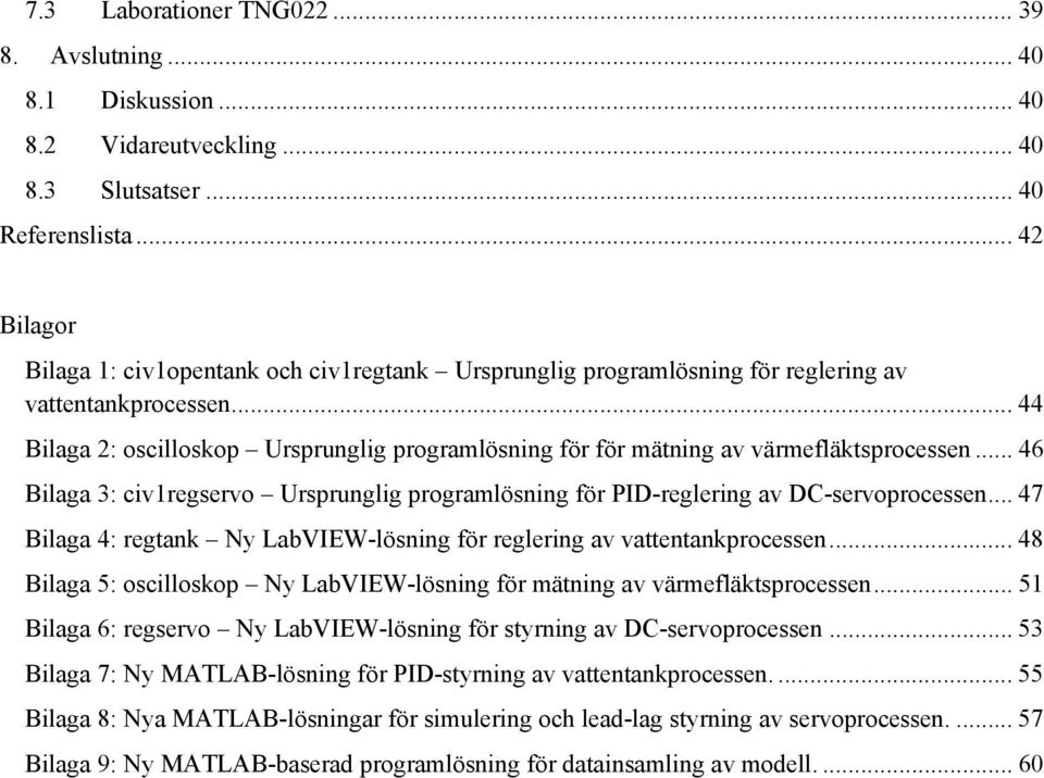 .. 44 Bilaga 2: oscilloskop Ursprunglig programlösning för för mätning av värmefläktsprocessen... 46 Bilaga 3: civ1regservo Ursprunglig programlösning för PID-reglering av DC-servoprocessen.