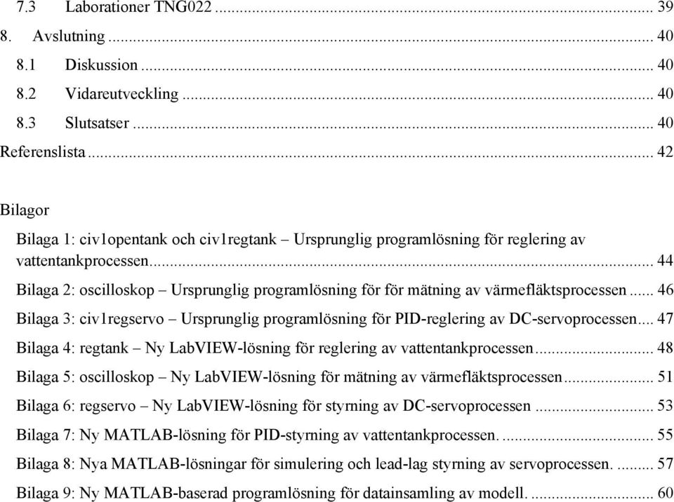 .. 44 Bilaga 2: oscilloskop Ursprunglig programlösning för för mätning av värmefläktsprocessen... 46 Bilaga 3: civ1regservo Ursprunglig programlösning för PID-reglering av DC-servoprocessen.