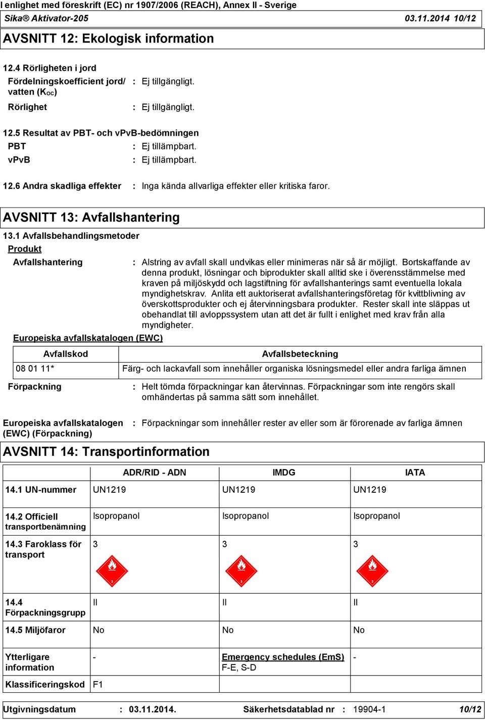 1 Avfallsbehandlingsmetoder Produkt Avfallshantering Europeiska avfallskatalogen (EWC) Avfallskod Alstring av avfall skall undvikas eller minimeras när så är möjligt.