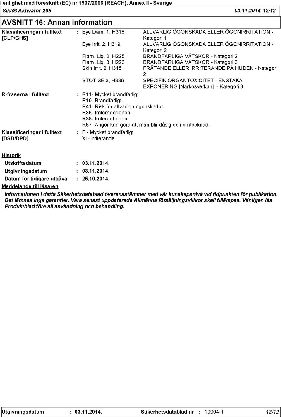 2, H315 FRÄTANDE ELLER IRRITERANDE PÅ HUDEN - Kategori 2 STOT SE 3, H336 SPECIFIK ORGANTOXICITET - ENSTAKA EXPONERING [Narkosverkan] - Kategori 3 R11- Mycket brandfarligt. R10- Brandfarligt.