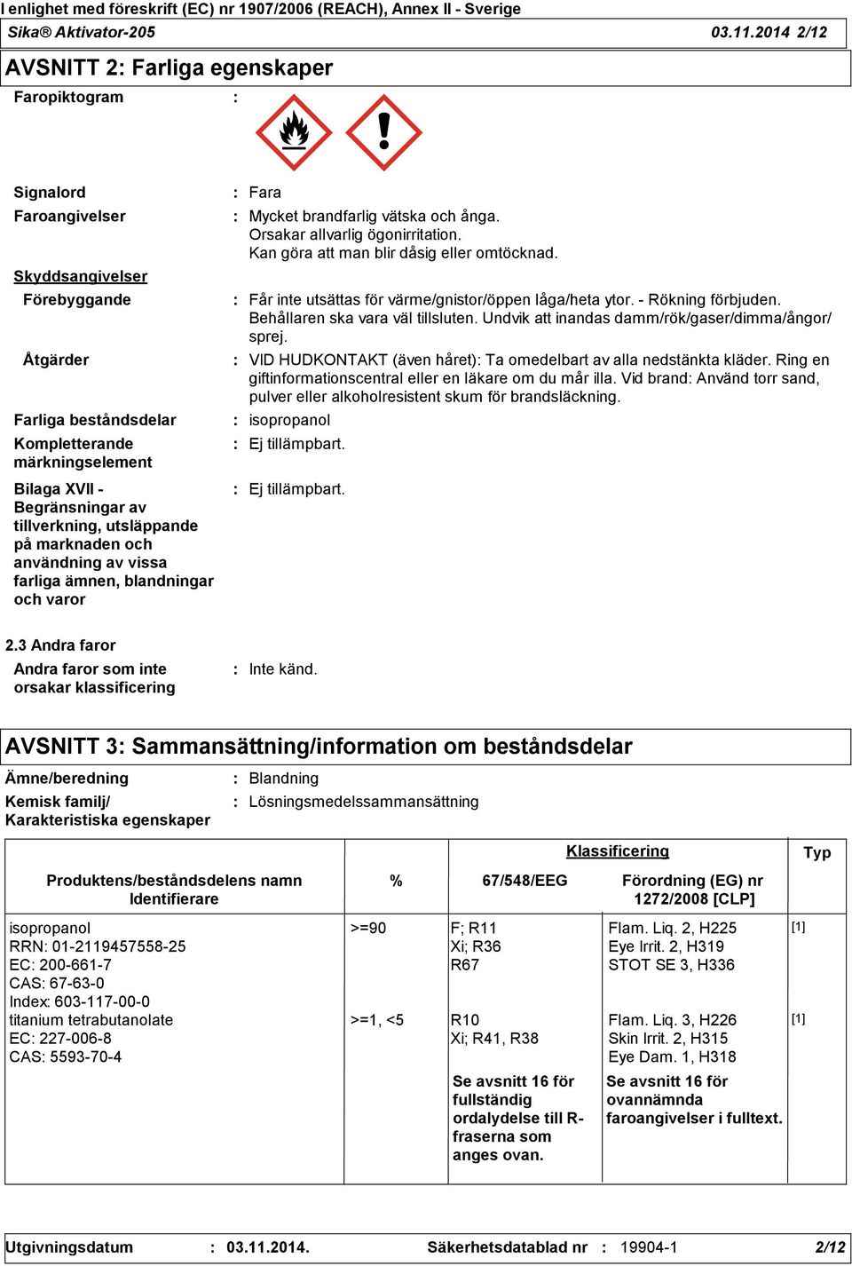 av tillverkning, utsläppande på marknaden och användning av vissa farliga ämnen, blandningar och varor Fara Mycket brandfarlig vätska och ånga. Orsakar allvarlig ögonirritation.