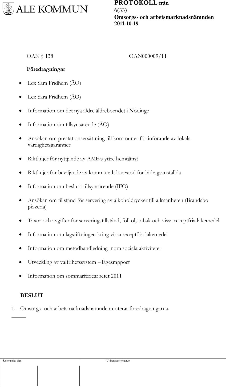 Information om beslut i tillsynsärende (IFO) Ansökan om tillstånd för servering av alkoholdrycker till allmänheten (Brandsbo pizzeria) Taor och avgifter för serveringstillstånd, folköl, tobak och