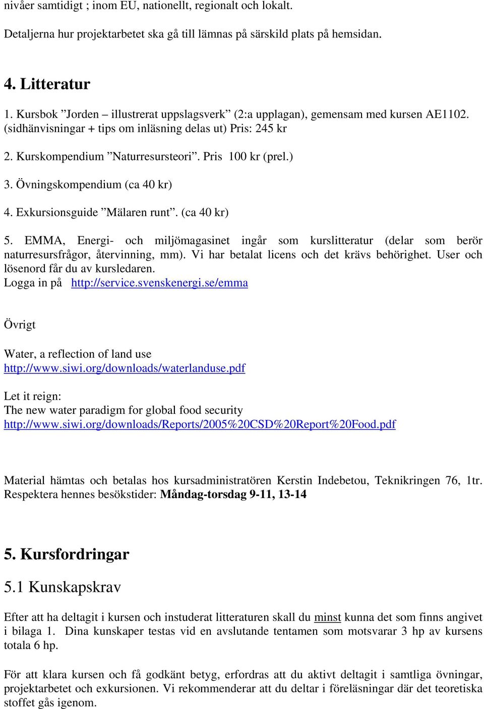 ) 3. Övningskompendium (ca 40 kr) 4. Exkursionsguide Mälaren runt. (ca 40 kr) 5. EMMA, Energi- och miljömagasinet ingår som kurslitteratur (delar som berör naturresursfrågor, återvinning, mm).