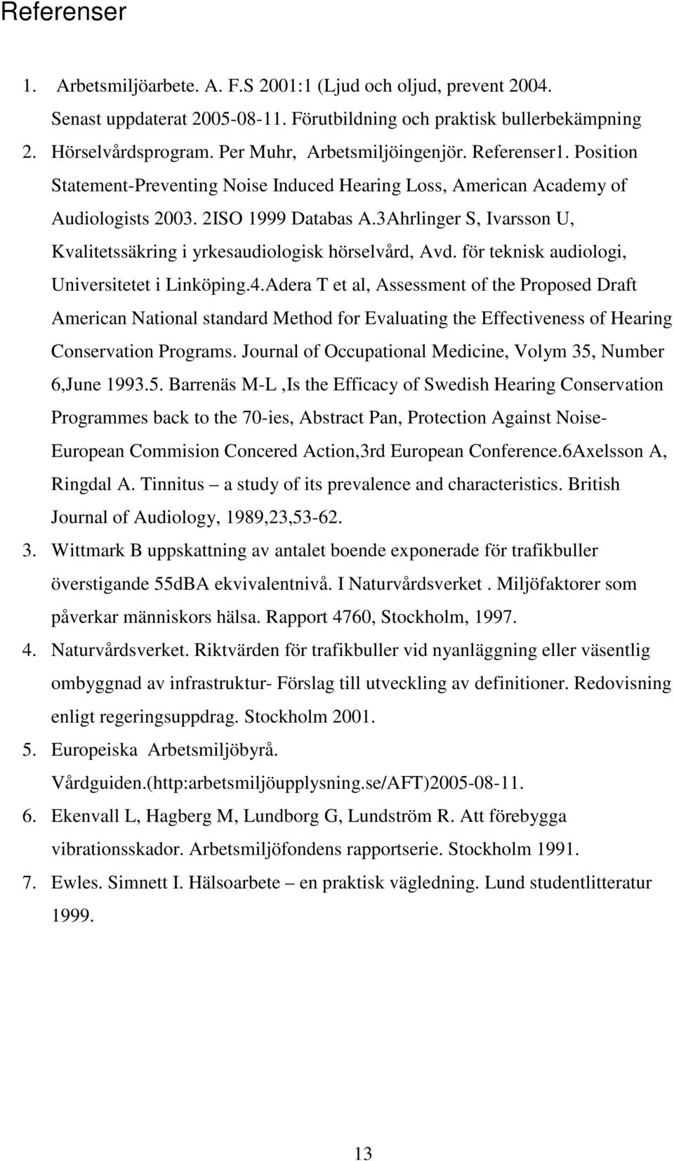 3Ahrlinger S, Ivarsson U, Kvalitetssäkring i yrkesaudiologisk hörselvård, Avd. för teknisk audiologi, Universitetet i Linköping.4.