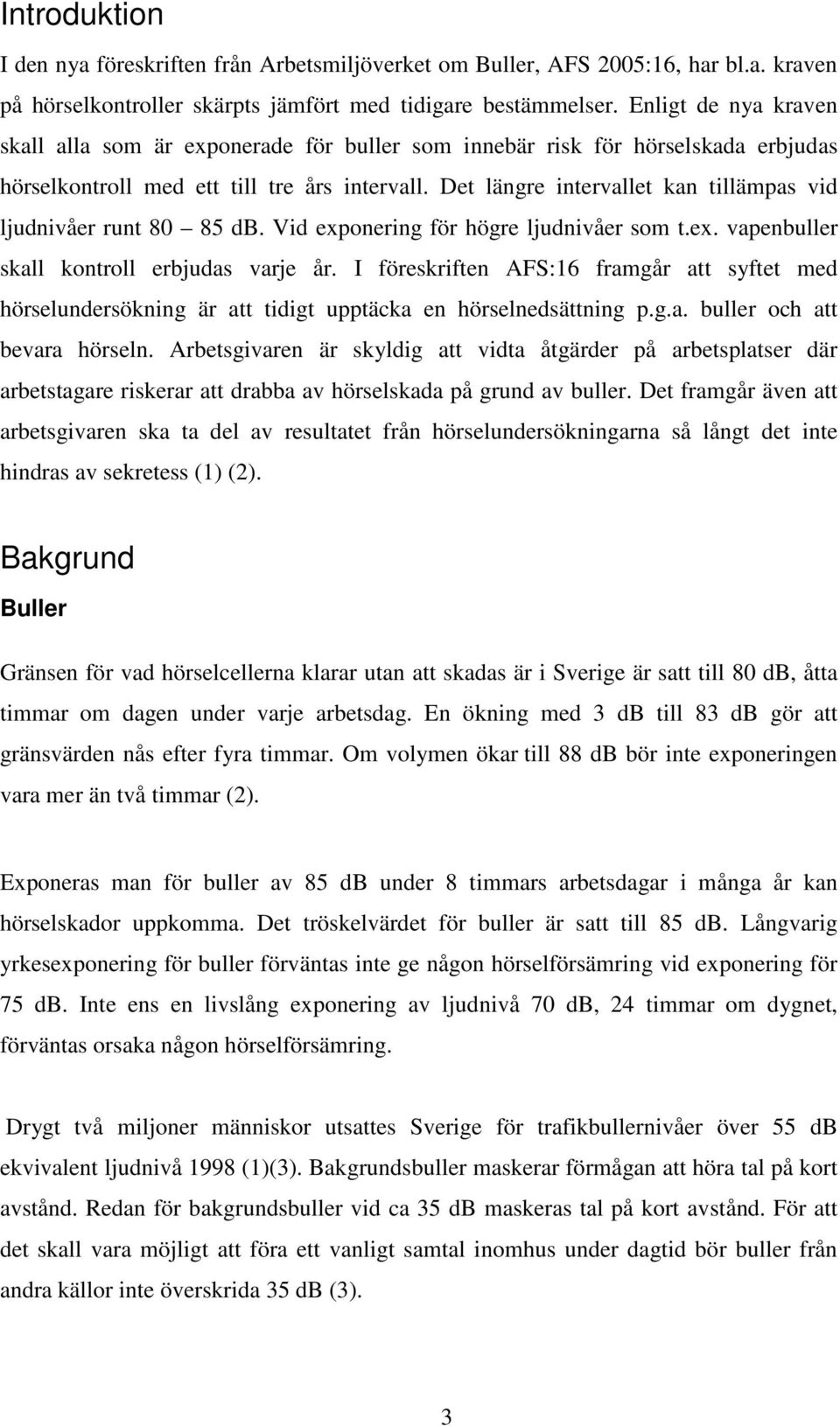 Det längre intervallet kan tillämpas vid ljudnivåer runt 80 85 db. Vid exponering för högre ljudnivåer som t.ex. vapenbuller skall kontroll erbjudas varje år.