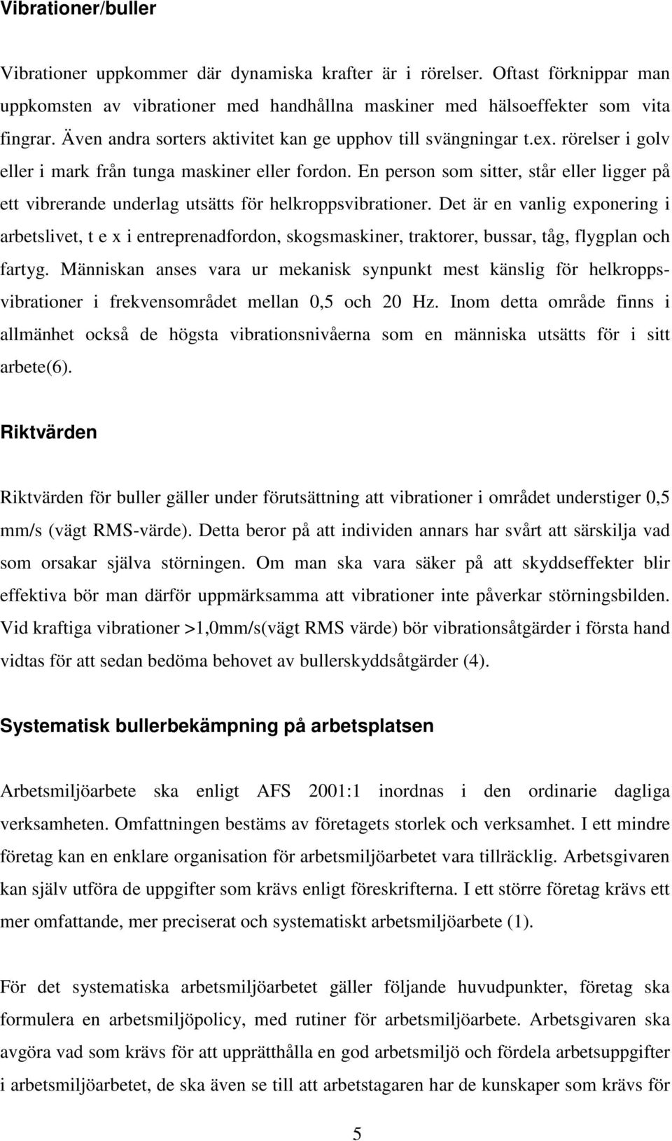 En person som sitter, står eller ligger på ett vibrerande underlag utsätts för helkroppsvibrationer.