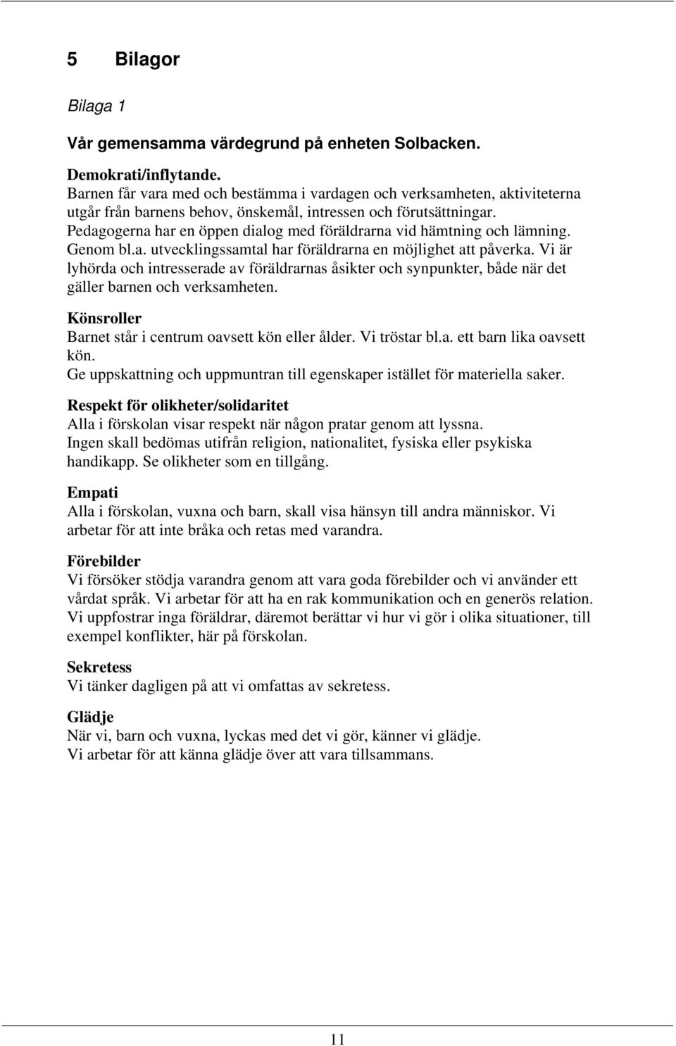 Pedagogerna har en öppen dialog med föräldrarna vid hämtning och lämning. Genom bl.a. utvecklingssamtal har föräldrarna en möjlighet att påverka.