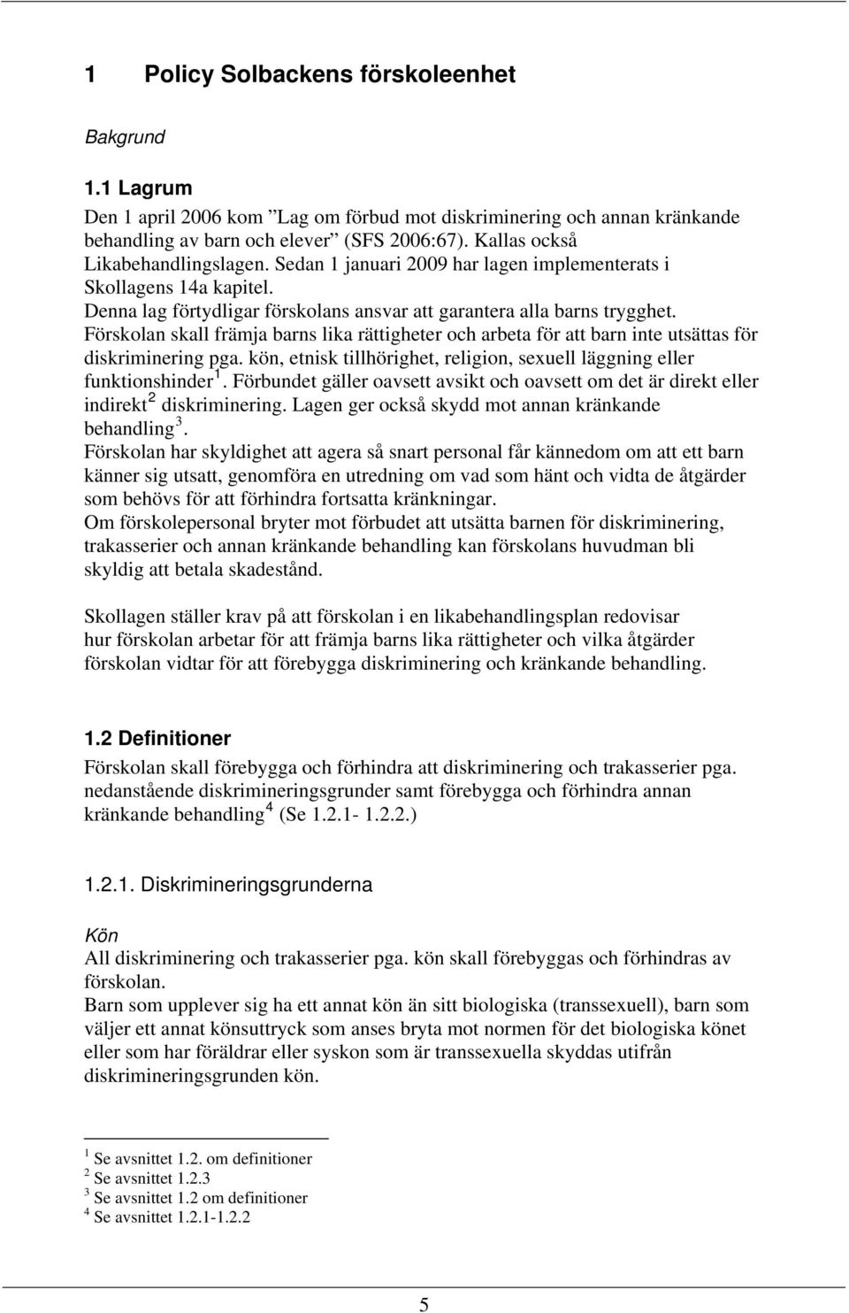 Förskolan skall främja barns lika rättigheter och arbeta för att barn inte utsättas för diskriminering pga. kön, etnisk tillhörighet, religion, sexuell läggning eller funktionshinder 1.