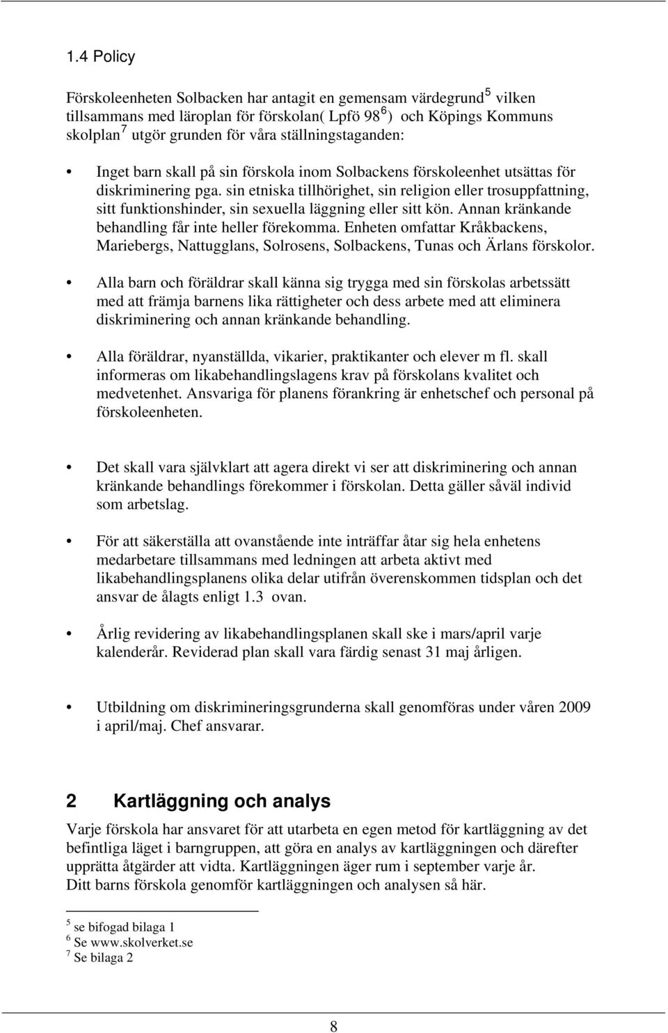 sin etniska tillhörighet, sin religion eller trosuppfattning, sitt funktionshinder, sin sexuella läggning eller sitt kön. Annan kränkande behandling får inte heller förekomma.