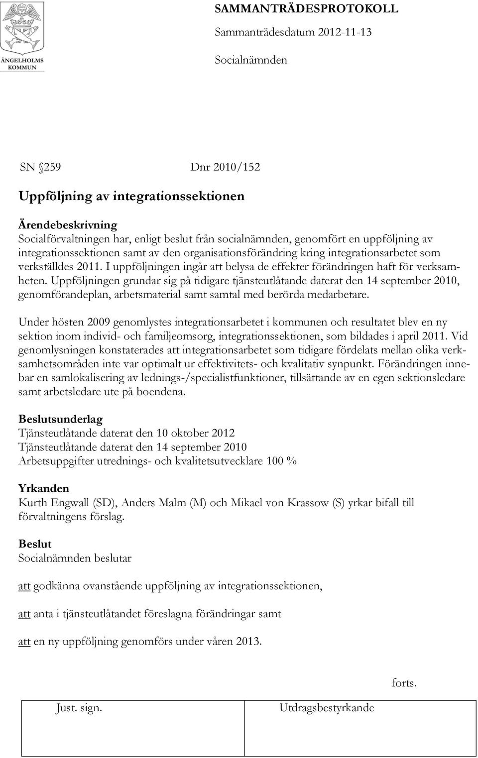 Uppföljningen grundar sig på tidigare tjänsteutlåtande daterat den 14 september 2010, genomförandeplan, arbetsmaterial samt samtal med berörda medarbetare.