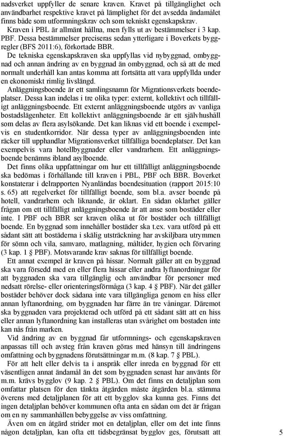 Kraven i PBL är allmänt hållna, men fylls ut av bestämmelser i 3 kap. PBF. Dessa bestämmelser preciseras sedan ytterligare i Boverkets byggregler (BFS 2011:6), förkortade BBR.