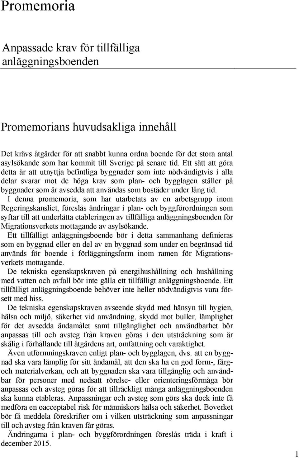 Ett sätt att göra detta är att utnyttja befintliga byggnader som inte nödvändigtvis i alla delar svarar mot de höga krav som plan- och bygglagen ställer på byggnader som är avsedda att användas som