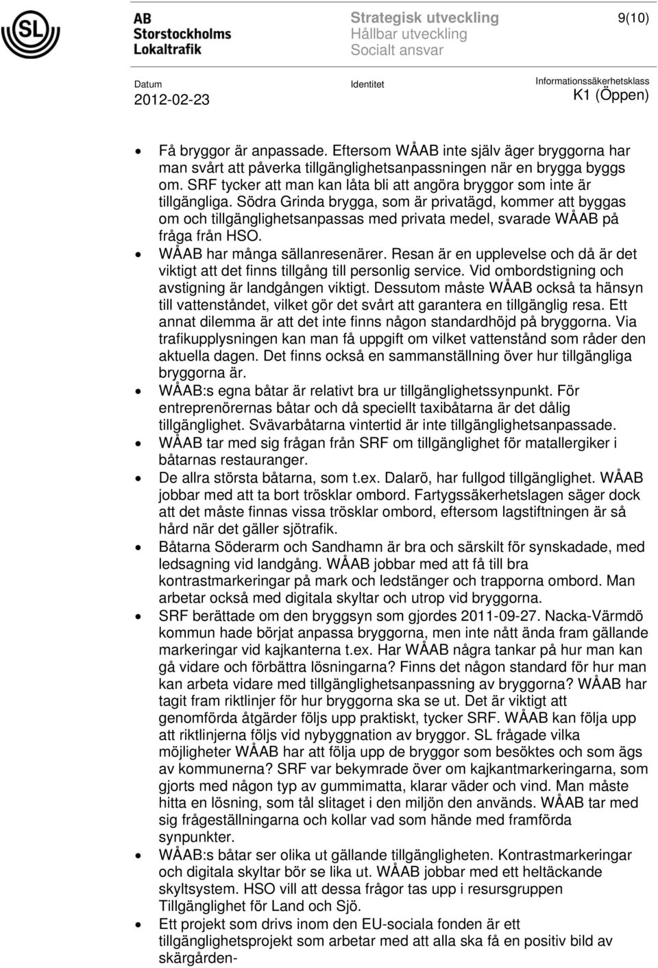 Södra Grinda brygga, som är privatägd, kommer att byggas om och tillgänglighetsanpassas med privata medel, svarade WÅAB på fråga från HSO. WÅAB har många sällanresenärer.