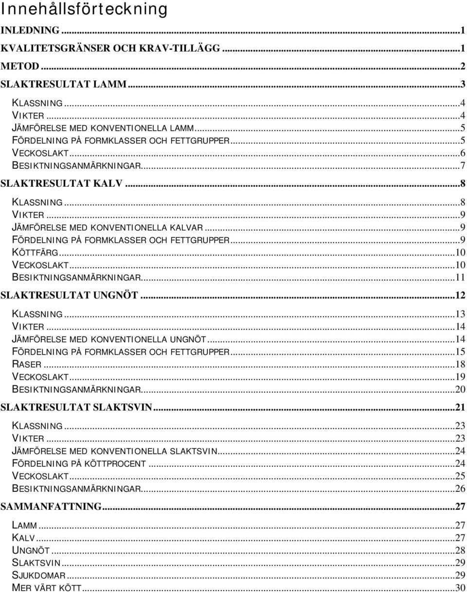 ..9 FÖRDELNING PÅ FORMKLASSER OCH FETTGRUPPER...9 KÖTTFÄRG...10 VECKOSLAKT...10 BESIKTNINGSANMÄRKNINGAR...11 SLAKTRESULTAT UNGNÖT...12 KLASSNING...13 VIKTER...14 JÄMFÖRELSE MED KONVENTIONELLA UNGNÖT.