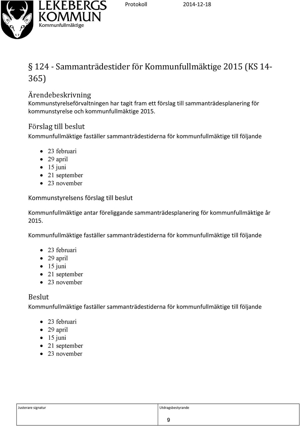 Förslag till beslut Kommunfullmäktige faställer sammanträdestiderna för kommunfullmäktige till följande 23 februari 29 april 15 juni 21 september 23 november Kommunstyrelsens förslag till beslut