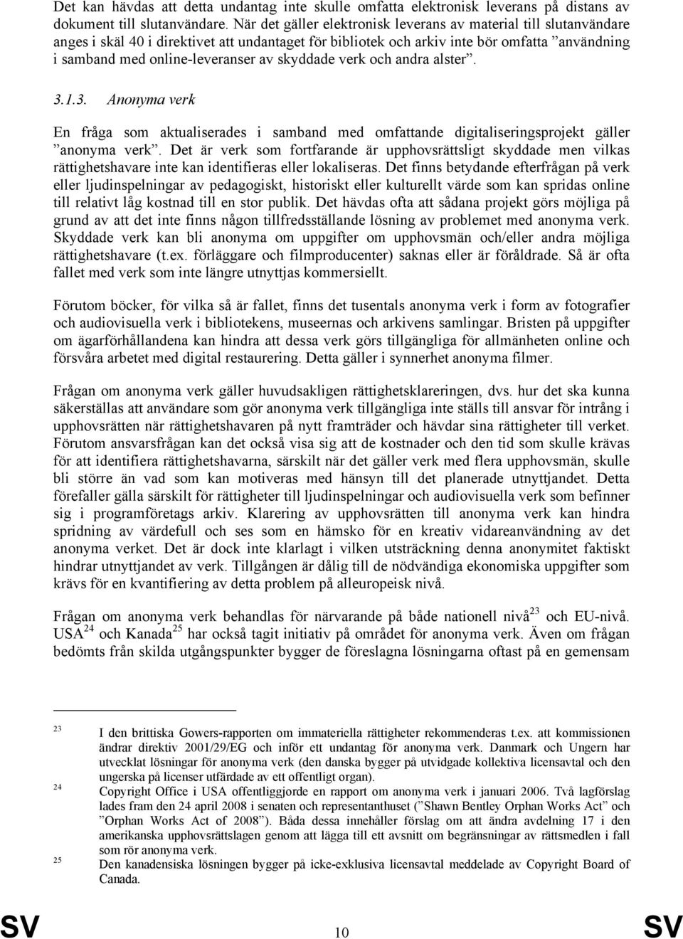 skyddade verk och andra alster. 3.1.3. Anonyma verk En fråga som aktualiserades i samband med omfattande digitaliseringsprojekt gäller anonyma verk.