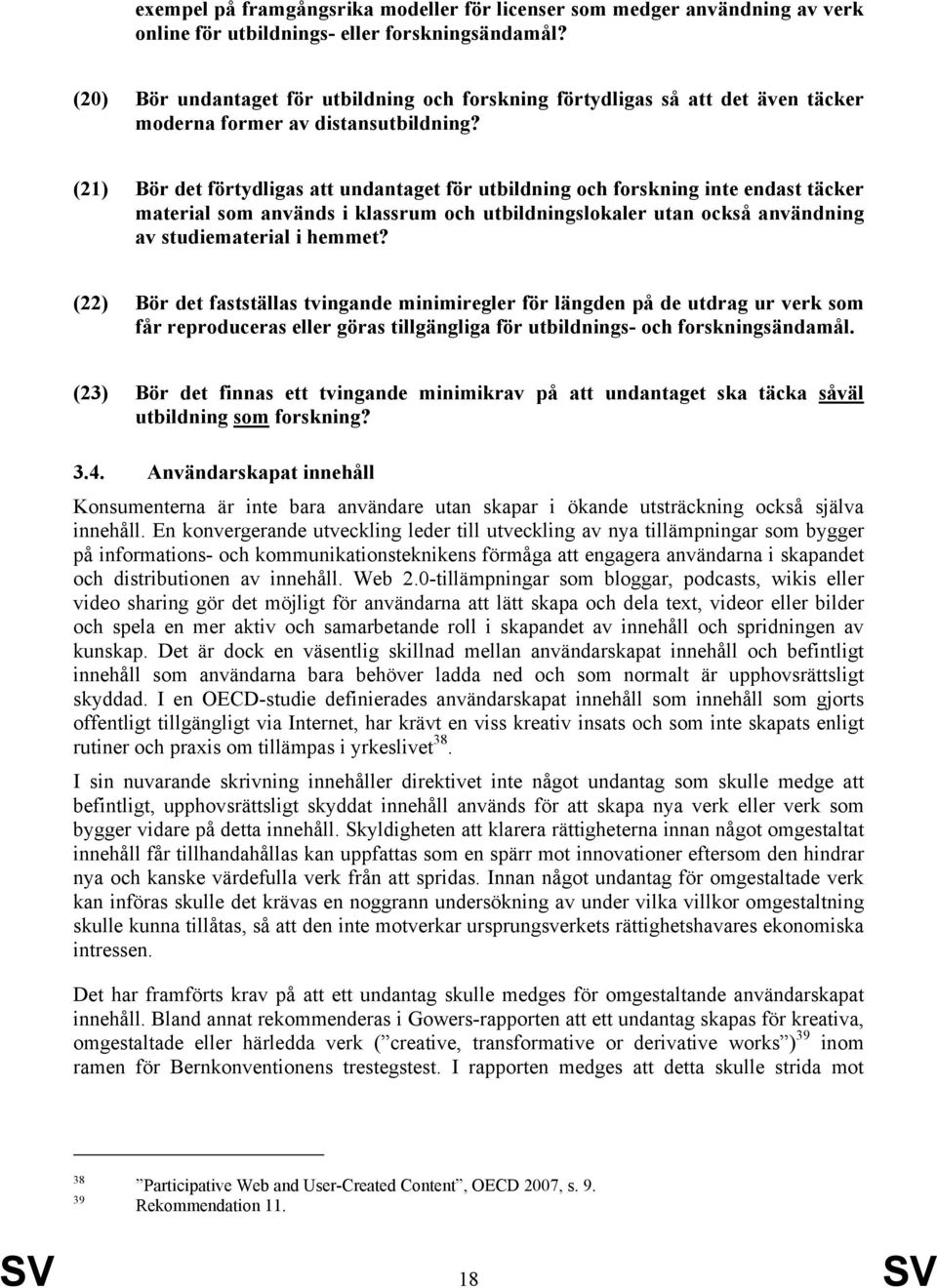 (21) Bör det förtydligas att undantaget för utbildning och forskning inte endast täcker material som används i klassrum och utbildningslokaler utan också användning av studiematerial i hemmet?