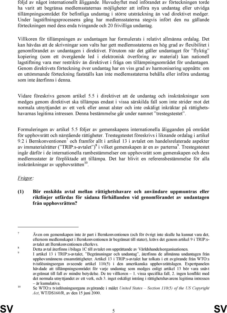 utsträckning än vad direktivet medger. Under lagstiftningsprocessens gång har medlemsstaterna stegvis infört den nu gällande förteckningen med dess enda tvingande och 20 frivilliga undantag.