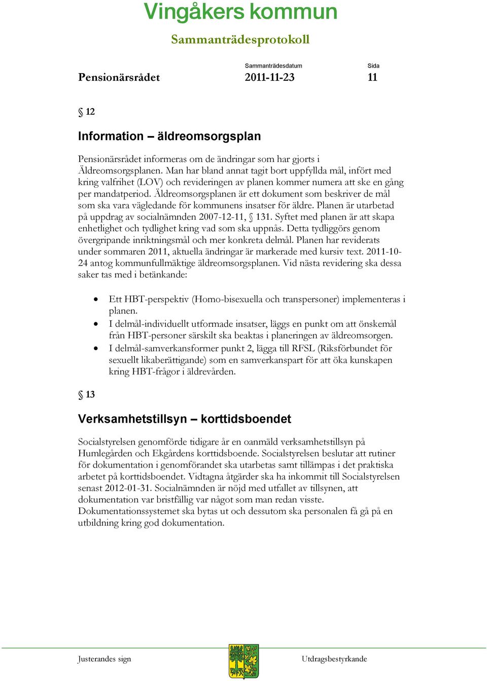 Äldreomsorgsplanen är ett dokument som beskriver de mål som ska vara vägledande för kommunens insatser för äldre. Planen är utarbetad på uppdrag av socialnämnden 2007-12-11, 131.