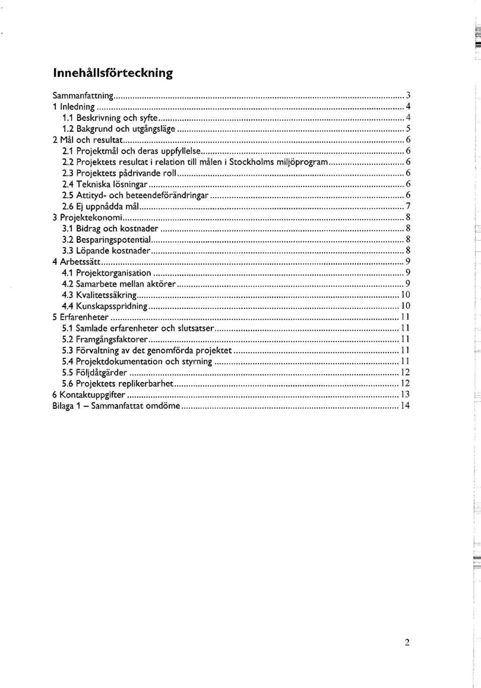 6 Ej uppnådda mål 7 3 Projektekonomi 8 3.1 Bidrag och kostnader 8 3.2 Besparingspotential 8 3.3 Löpande kostnader 8 4 Arbetssätt 9 4.1 Projektorganisation 9 4.2 Samarbete mellan aktörer 9 4.