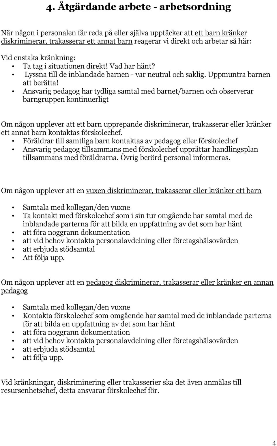 Ansvarig pedagog har tydliga samtal med barnet/barnen och observerar barngruppen kontinuerligt Om någon upplever att ett barn upprepande diskriminerar, trakasserar eller kränker ett annat barn