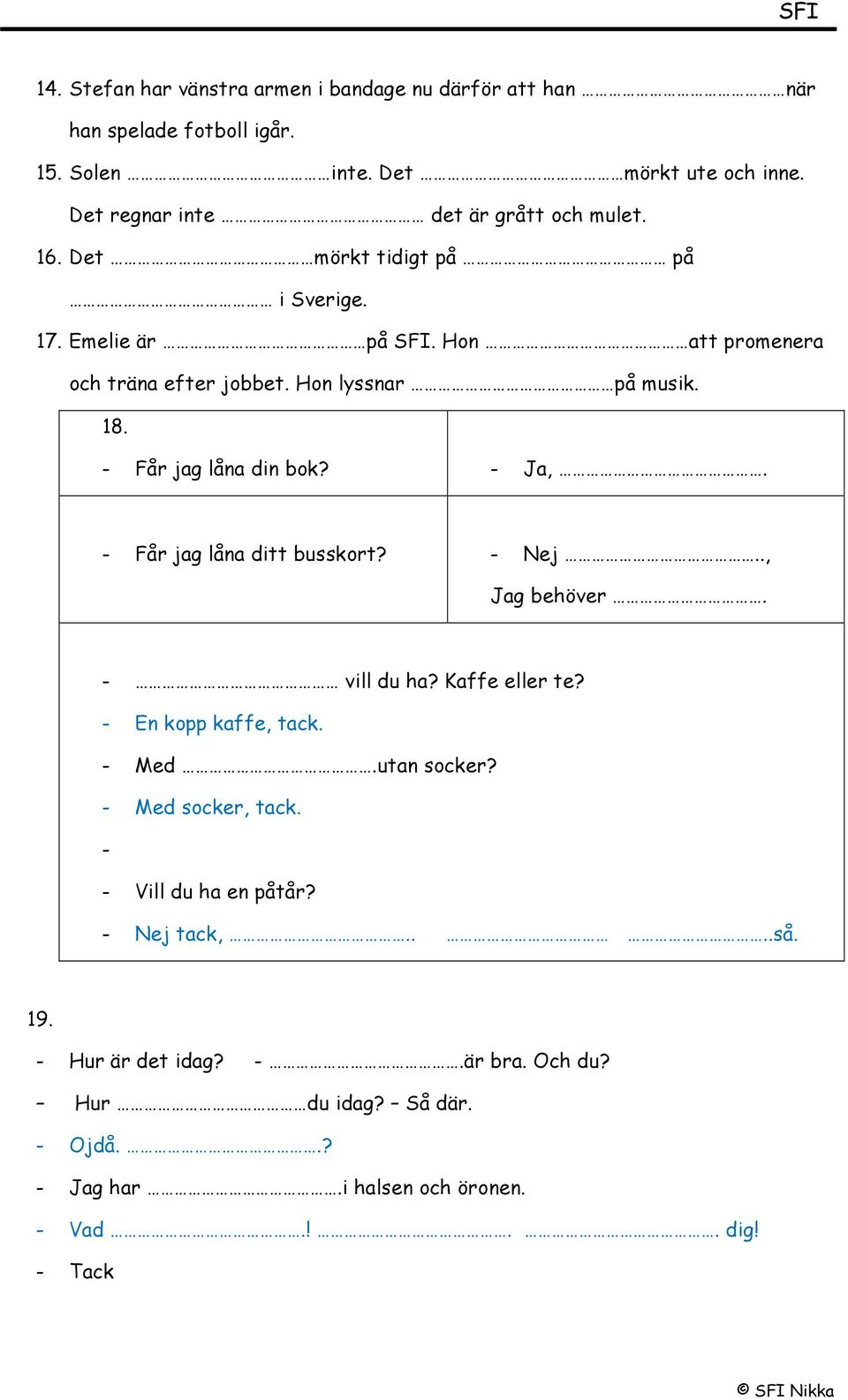 Hon lyssnar på musik. 18. - Får jag låna din bok? - Ja,. - Får jag låna ditt busskort? - Nej.., Jag behöver. - vill du ha? Kaffe eller te?