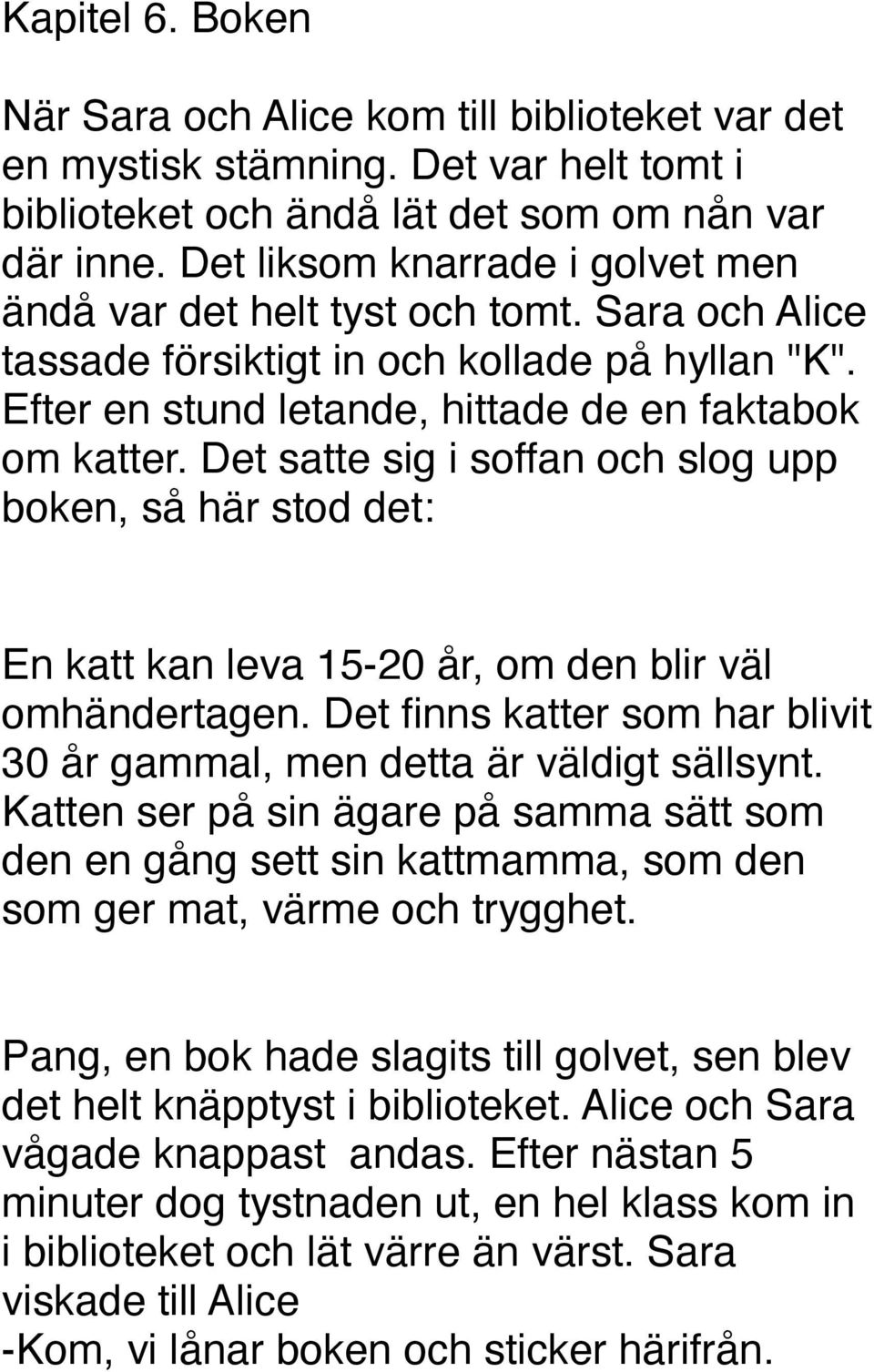 Det satte sig i soffan och slog upp boken, så här stod det: En katt kan leva 15-20 år, om den blir väl omhändertagen. Det finns katter som har blivit 30 år gammal, men detta är väldigt sällsynt.