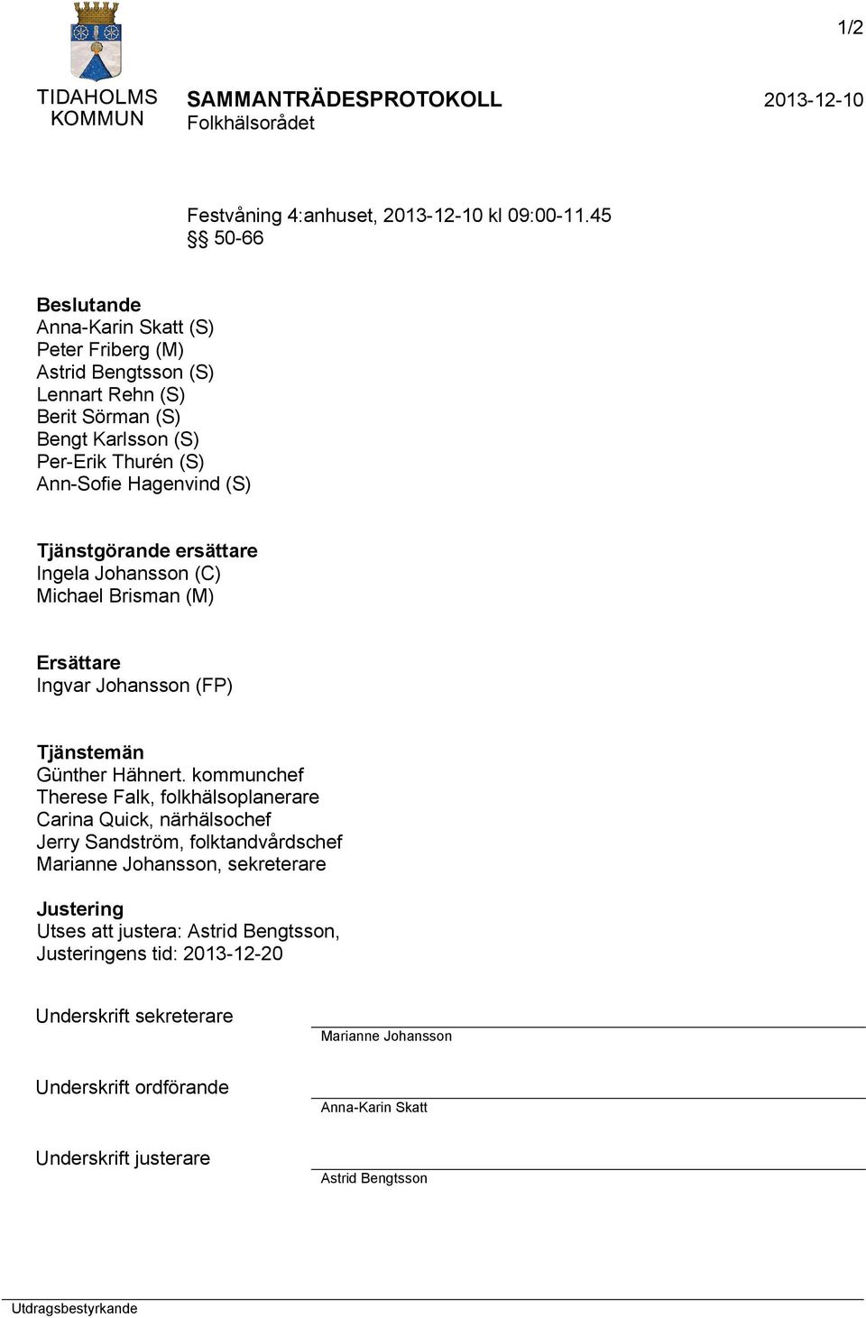 Tjänstgörande ersättare Ingela Johansson (C) Michael Brisman (M) Ersättare Ingvar Johansson (FP) Tjänstemän Günther Hähnert.